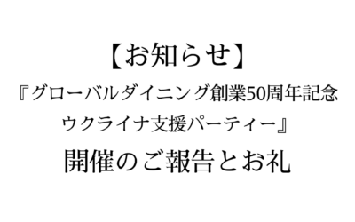 【お知らせ】 『グローバルダイニング創業50周年記念 ウクライナ支援パーティー』開催のご報告とお礼